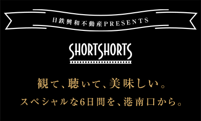 日鉄興和不動産 PRESENTS SHORTSHORTS 観て、聴いて、美味しい。スペシャルな6日間を、港南口から。